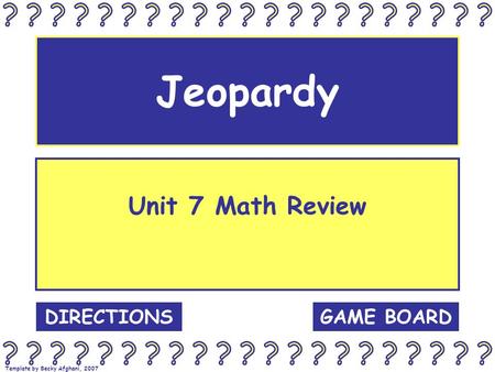 Template by Becky Afghani, 2007 Jeopardy Unit 7 Math Review GAME BOARDDIRECTIONS.