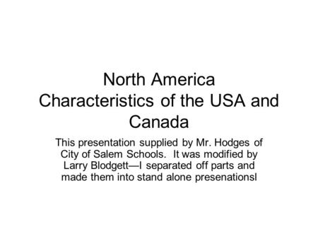 North America Characteristics of the USA and Canada This presentation supplied by Mr. Hodges of City of Salem Schools. It was modified by Larry Blodgett—I.