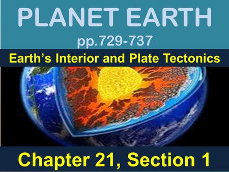 PLANET EARTH pp.729-737 Earth’s Interior and Plate Tectonics Chapter 21, Section 1.