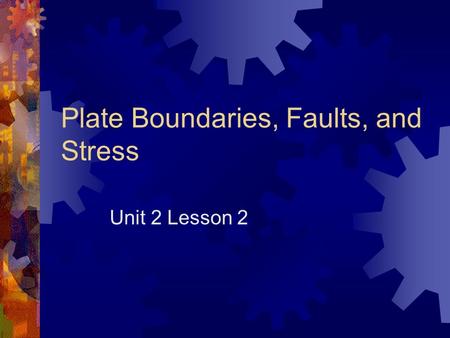 Plate Boundaries, Faults, and Stress Unit 2 Lesson 2.