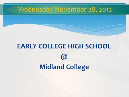 EARLY COLLEGE HIGH Midland College Wednesday November 28, 2012.