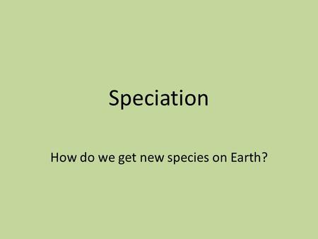 Speciation How do we get new species on Earth?. What is a species? Remember: A species is a group of organisms that can breed and produce viable and fertile.