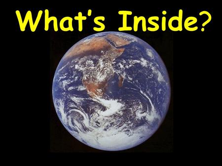 What’s Inside?. The Earth’s Core – Almost as hot as the surface of the sun (due to radioactive decay) Escape of this inner heat drives geological activity.