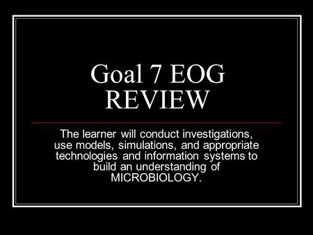 Goal 7 EOG REVIEW The learner will conduct investigations, use models, simulations, and appropriate technologies and information systems to build an understanding.