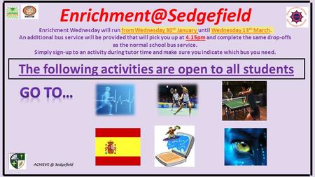 The following activities are open to all students Sedgefield Enrichment Wednesday will run from Wednesday 30 th January.