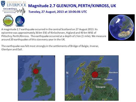 A magnitude 2.7 earthquake occurred in the central Scotland on 27 August 2013. Its epicentre was approximately 36 km ESE of Kinlocheven, Higland and 40.