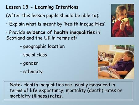 Lesson 13 - Learning Intentions (After this lesson pupils should be able to): Explain what is meant by ‘health inequalities’ Provide evidence of health.