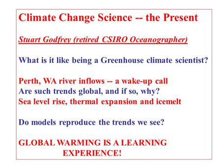 Climate Change Science -- the Present Stuart Godfrey (retired CSIRO Oceanographer) What is it like being a Greenhouse climate scientist? Perth, WA river.