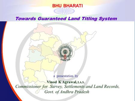 , BHU BHARATI. Towards Guaranteed Land Titling System a presentation by Vinod K Agrawal, I.A.S. Commissioner for Survey, Settlements and Land Records,