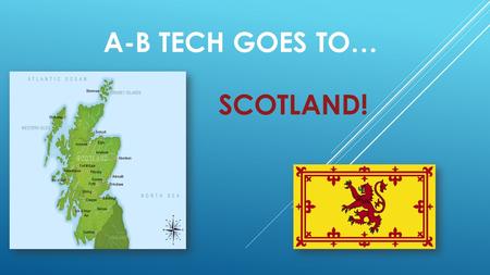 A-B TECH GOES TO… SCOTLAND!. STUDY ABROAD! Come join us as we visit our sister college in Perth, Scotland to learn more about the culture Travel to the.