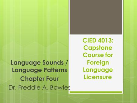 CIED 4013: Capstone Course for Foreign Language Licensure Language Sounds / Language Patterns Chapter Four Dr. Freddie A. Bowles.