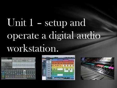Unit 1 – setup and operate a digital audio workstation.
