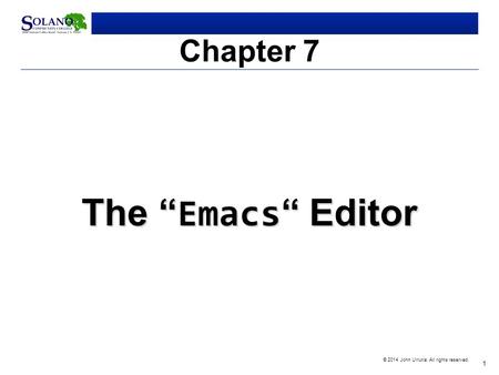 1 © 2014 John Urrutia. All rights reserved. Chapter 7 The “ Emacs “ Editor.