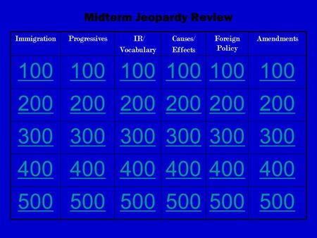 Midterm Jeopardy Review ImmigrationProgressives IR/ Vocabulary Causes/ Effects Foreign Policy Amendments 100 200 300 400 500.