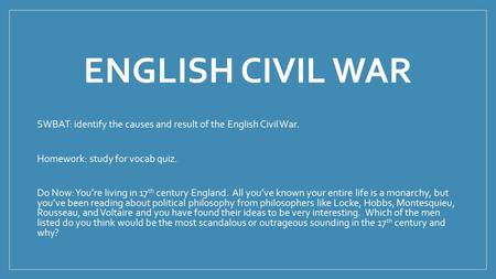 English Civil War SWBAT: identify the causes and result of the English Civil War. Homework: study for vocab quiz. Do Now: You’re living in 17th century.