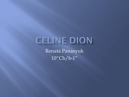 Renata Panasyuk 10“Ch/b-1”. Celine Dion is a Canadian singer, songwriter, actress, and entrepreneur. Born in a large family from Charlemagne, Quebec.