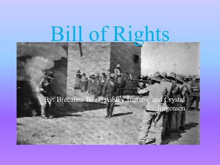 Bill of Rights By: Breeanna Back, Ashley Ingram, and Crystal Jorgensen.