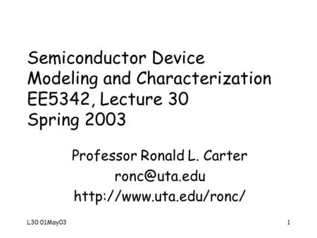 L30 01May031 Semiconductor Device Modeling and Characterization EE5342, Lecture 30 Spring 2003 Professor Ronald L. Carter