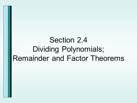 Section 2.4 Dividing Polynomials; Remainder and Factor Theorems.