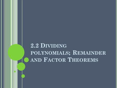 2.2 D IVIDING POLYNOMIALS ; R EMAINDER AND F ACTOR T HEOREMS.