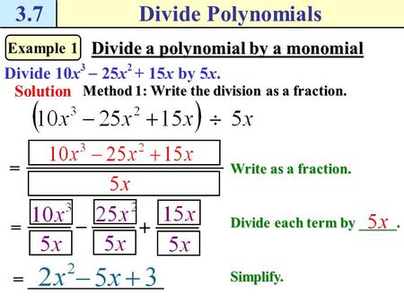 3.7Divide Polynomials Example 1 Divide a polynomial by a monomial Divide 10x 3  25x 2 + 15x by 5x. Solution Method 1: Write the division as a fraction.