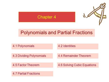 Chapter 4 Polynomials and Partial Fractions 4.1 Polynomials 4.3 Dividing Polynomials 4.5 Factor Theorem 4.2 Identities 4.4 Remainder Theorem 4.6 Solving.