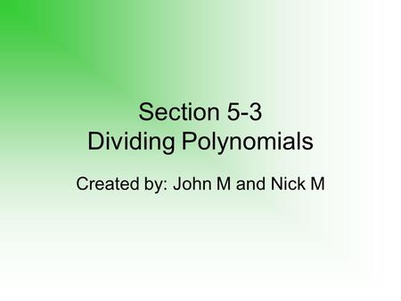 Section 5-3 Dividing Polynomials Created by: John M and Nick M.