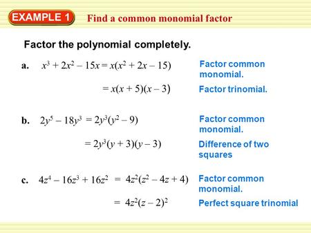 EXAMPLE 1 Find a common monomial factor Factor the polynomial completely. a. x 3 + 2x 2 – 15x Factor common monomial. = x(x + 5)(x – 3 ) Factor trinomial.