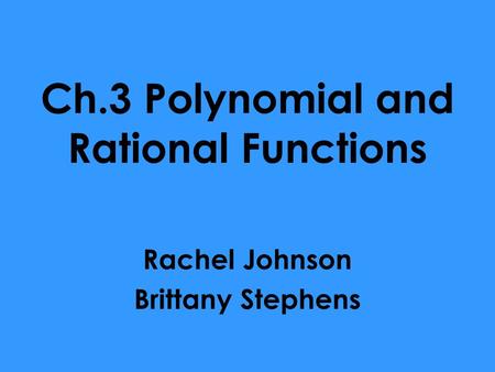Ch.3 Polynomial and Rational Functions Rachel Johnson Brittany Stephens.