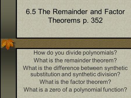6.5 The Remainder and Factor Theorems p. 352 How do you divide polynomials? What is the remainder theorem? What is the difference between synthetic substitution.