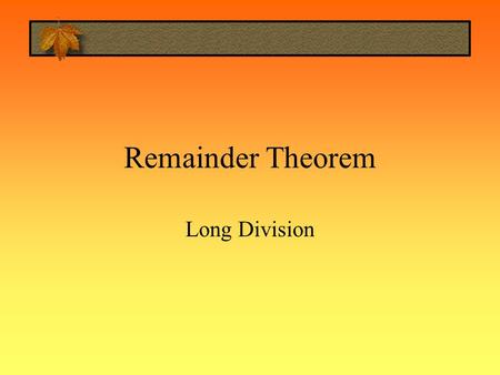 Remainder Theorem Long Division. Long Division Question Divide the following.