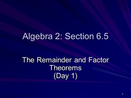 1 Algebra 2: Section 6.5 The Remainder and Factor Theorems (Day 1)