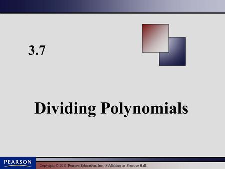 Copyright © 2011 Pearson Education, Inc. Publishing as Prentice Hall. 3.7 Dividing Polynomials.