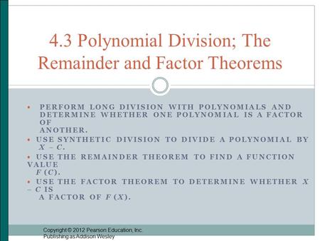  PERFORM LONG DIVISION WITH POLYNOMIALS AND DETERMINE WHETHER ONE POLYNOMIAL IS A FACTOR OF ANOTHER.  USE SYNTHETIC DIVISION TO DIVIDE A POLYNOMIAL BY.