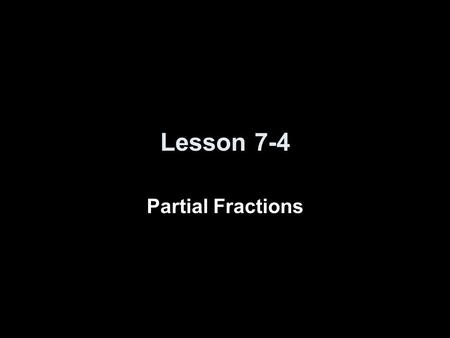 Lesson 7-4 Partial Fractions. Fractional Integral Types Type I – Improper: –Degree of numerator ≥ degree of denominator –Start with long division Type.