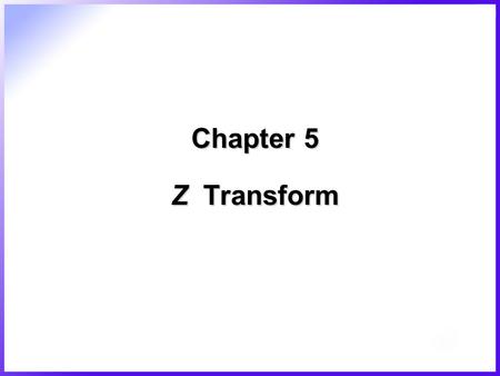 Chapter 5 Z Transform. 2/45  Z transform –Representation, analysis, and design of discrete signal –Similar to Laplace transform –Conversion of digital.