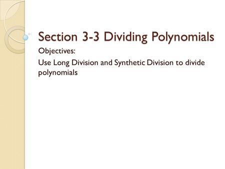 Section 3-3 Dividing Polynomials Objectives: Use Long Division and Synthetic Division to divide polynomials.