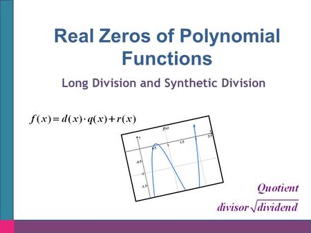 Real Zeros of Polynomial Functions Long Division and Synthetic Division.