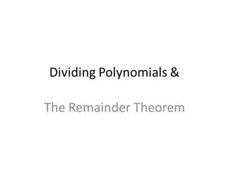 Dividing Polynomials & The Remainder Theorem. Dividing Polynomials When dividing a polynomial by a monomial, divide each term in the polynomial by the.