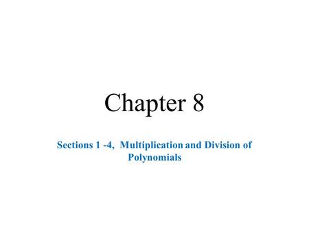 Chapter 8 Sections 1 -4, Multiplication and Division of Polynomials.