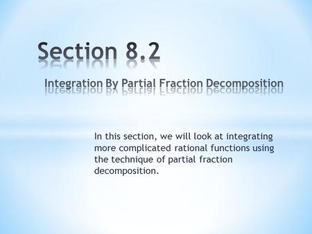 In this section, we will look at integrating more complicated rational functions using the technique of partial fraction decomposition.