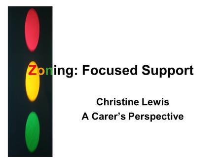 Zoning: Focused Support Christine Lewis A Carer’s Perspective.