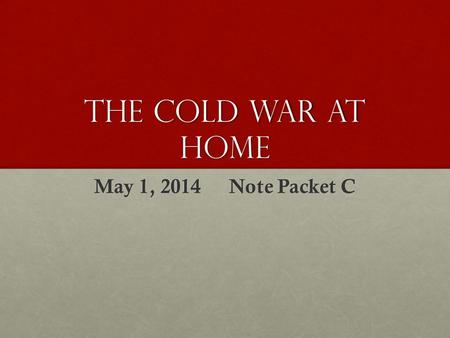 The cold war at home May 1, 2014 Note Packet C. The fear of communist began before the US entered WW2 House Un-American Activities Committee (HUAC, 1938)