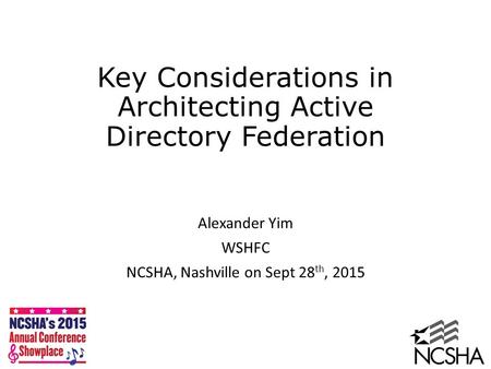 Key Considerations in Architecting Active Directory Federation Alexander Yim WSHFC NCSHA, Nashville on Sept 28 th, 2015.