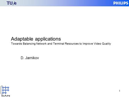 1 Adaptable applications Towards Balancing Network and Terminal Resources to Improve Video Quality D. Jarnikov.