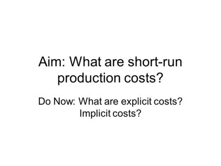 Aim: What are short-run production costs? Do Now: What are explicit costs? Implicit costs?