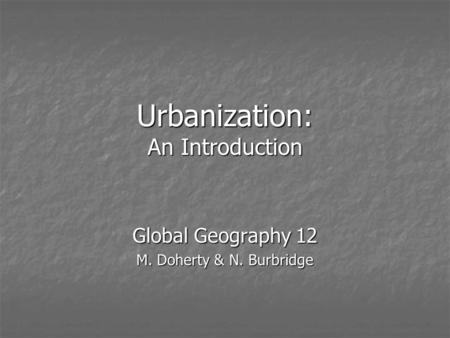Urbanization: An Introduction Global Geography 12 M. Doherty & N. Burbridge.