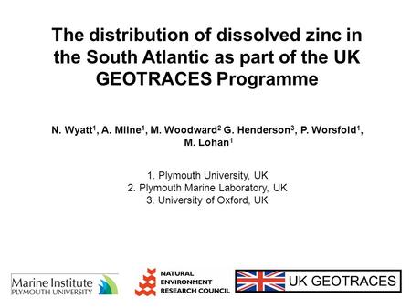 The distribution of dissolved zinc in the South Atlantic as part of the UK GEOTRACES Programme UK GEOTRACES N. Wyatt 1, A. Milne 1, M. Woodward 2 G. Henderson.