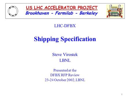 1 LHC-DFBX Shipping Specification Steve Virostek LBNL Presented at the DFBX RFP Review 23-24 October 2002, LBNL Brookhaven - Fermilab - Berkeley US LHC.