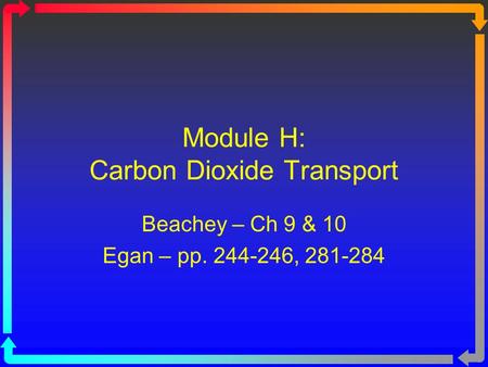 Module H: Carbon Dioxide Transport Beachey – Ch 9 & 10 Egan – pp. 244-246, 281-284.